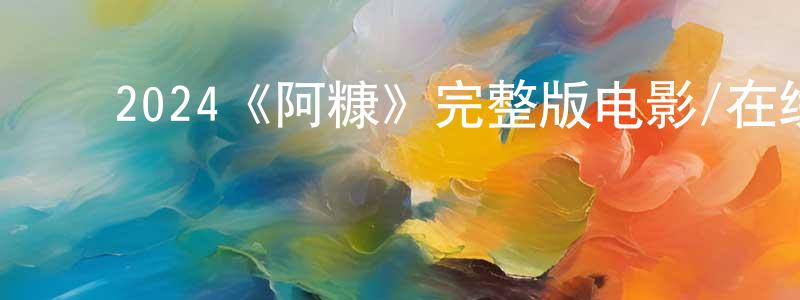﻿敖长青发布﻿2024《阿糠》完整版电影/在线观看/百度云-美剧天堂